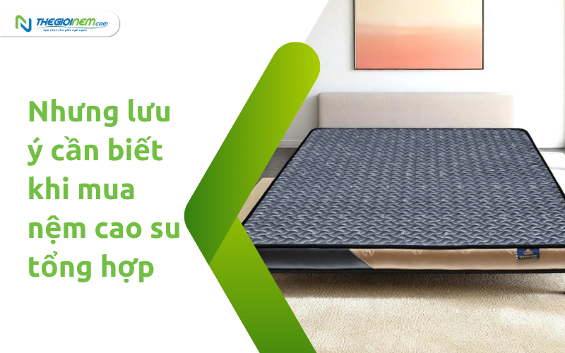 Những lưu ý cần biết khi mua nệm cao su tổng hợp