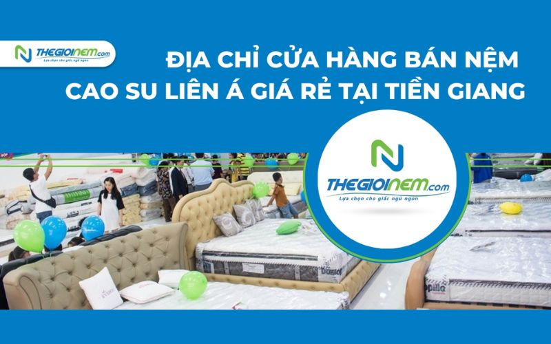 Địa chỉ cửa hàng bán nệm cao su Liên Á giá rẻ tại Tiền Giang