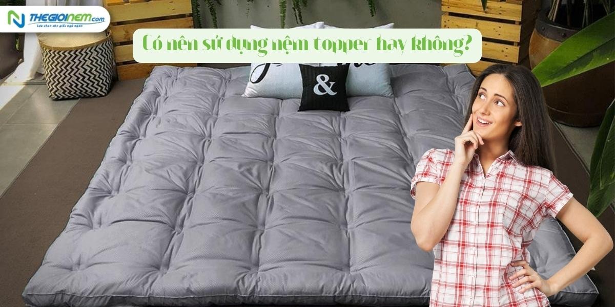 Có nên sử dụng nệm topper hay không? Cách sử dụng nệm topper bền