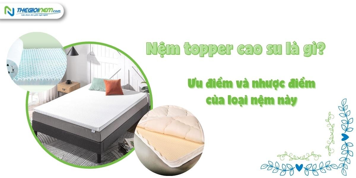 Nệm topper cao su là gì? Ưu điểm và nhược điểm của loại nệm này