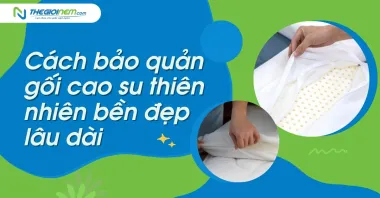 Cách bảo quản gối cao su thiên nhiên bền đẹp, lâu dài