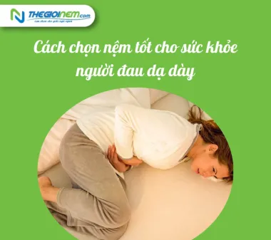 Cách chọn nệm tốt cho sức khỏe người đau dạ dày- Thế Giới Nệm