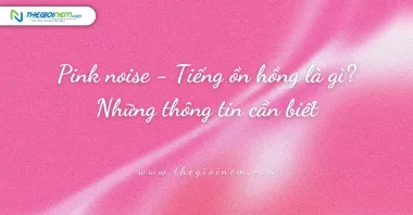 Pink noise - Tiếng ồn hồng là gì? Những thông tin cần biết