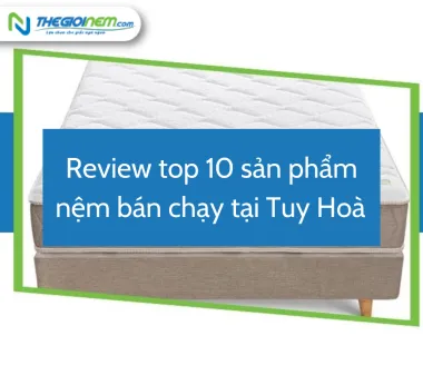 Review top 10 sản phẩm nệm bán chạy tại Tuy Hoà