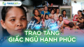 Hành trình trao tặng giấc ngủ hạnh phúc (Kỳ 27)