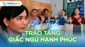 Hành trình trao tặng giấc ngủ hạnh phúc (Kỳ 31)