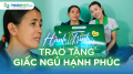 Hành trình trao tặng giấc ngủ hạnh phúc (Kỳ 35)