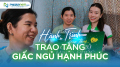 Hành trình trao tặng giấc ngủ hạnh phúc (Kỳ 36)