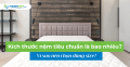 Kích thước nệm tiêu chuẩn là bao nhiêu? Vì sao nên chọn đúng size?