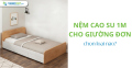 Nệm cao su 1m cho giường đơn chọn loại nào?