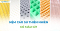 Nệm cao su thiên nhiên có màu gì?