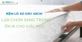 Nệm lò xo dày 40cm - Lựa chọn sang trọng, êm ái cho giấc ngủ
