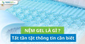 Nệm gel là gì? Tất tần tật thông tin cần biết