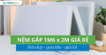 Nệm gấp 1m6 x 2m giá rẻ | Bền đẹp – gọn nhẹ – giá tốt 2025