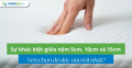 Sự khác biệt giữa nệm 5cm, 10cm và 15cm: Nên chọn độ dày nào tốt nhất?