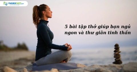 5 bài tập thở giúp bạn ngủ ngon và thư giãn tinh thần