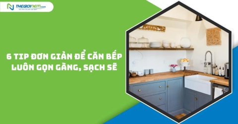 6 tip đơn giản để căn bếp luôn gọn gàng, sạch sẽ