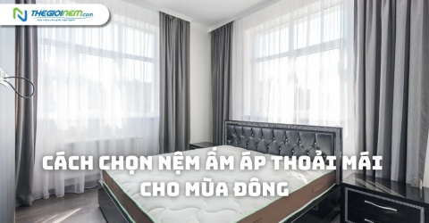 Cách Chọn Nệm Ấm Áp Thoải Mái Cho Mùa Đông