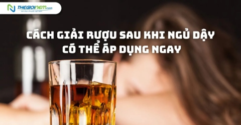 Cách giải rượu sau khi ngủ dậy có thể áp dụng ngay