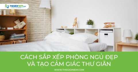 Cách sắp xếp phòng ngủ đẹp và tạo cảm giác thư giãn