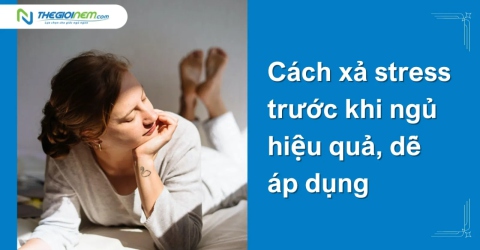 Cách xả stress trước khi ngủ hiệu quả, dễ áp dụng