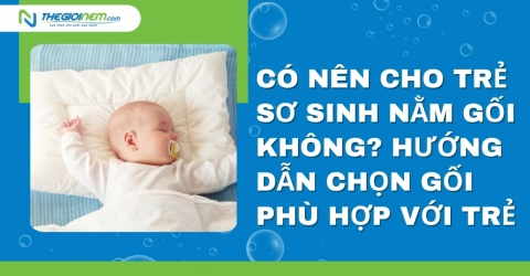 Có nên cho trẻ sơ sinh nằm gối không? Hướng dẫn chọn gối phù hợp với trẻ