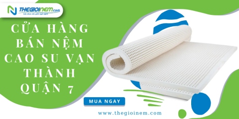 Cửa hàng bán nệm cao su Vạn Thành quận 7 chính hãng, giá tốt