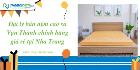 Đại Lý Bán Nệm Cao Su Vạn Thành Chính Hãng Giá Rẻ Tại Nha Trang