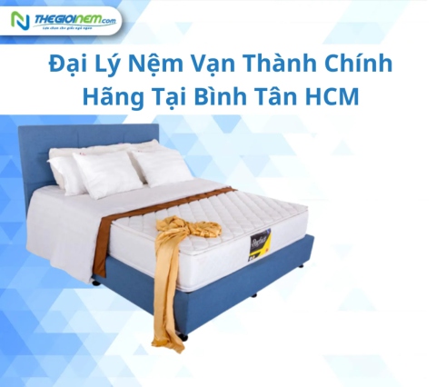 Đại lý nệm Vạn Thành chính hãng tại Bình Tân HCM | Thegioinem.com