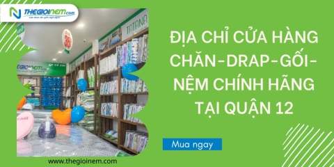 Địa chỉ cửa hàng chăn-drap-gối-nệm chính hãng tại quận 12