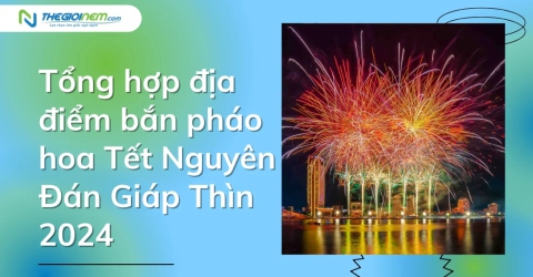 Tổng hợp địa điểm bắn pháo hoa Tết Nguyên Đán Giáp Thìn 2024