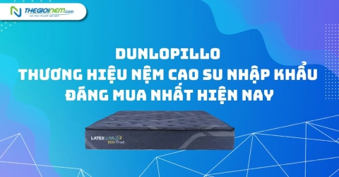 Dunlopillo - Thương hiệu nệm cao su nhập khẩu đáng mua nhất hiện nay