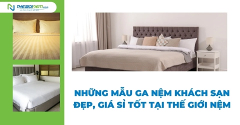 Những mẫu ga nệm khách sạn đẹp, giá sỉ tốt tại Thế Giới Nệm