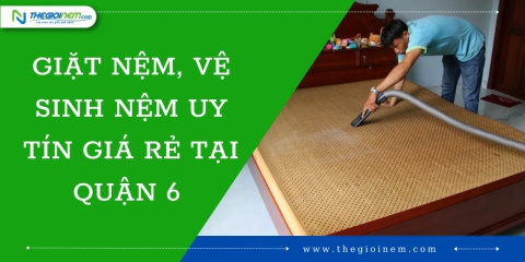 Giặt Nệm, Vệ Sinh Nệm Uy Tín Giá Rẻ Tại Quận 6 | Thegioinem.com