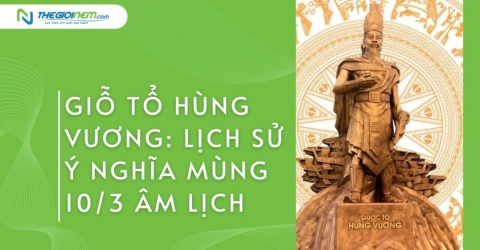 Giỗ tổ Hùng Vương: Lịch sử, ý nghĩa mùng 10/3 âm lịch