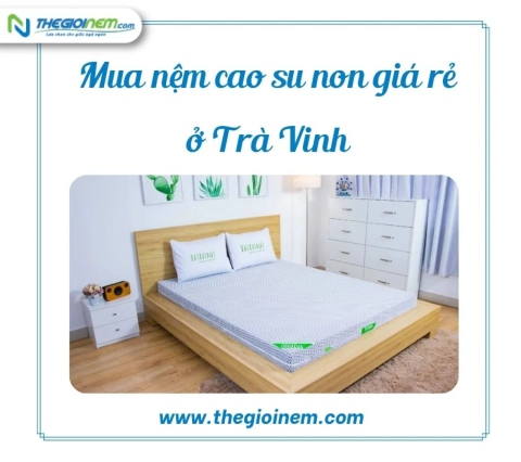 Mua nệm cao su non giá rẻ ở Trà Vinh 