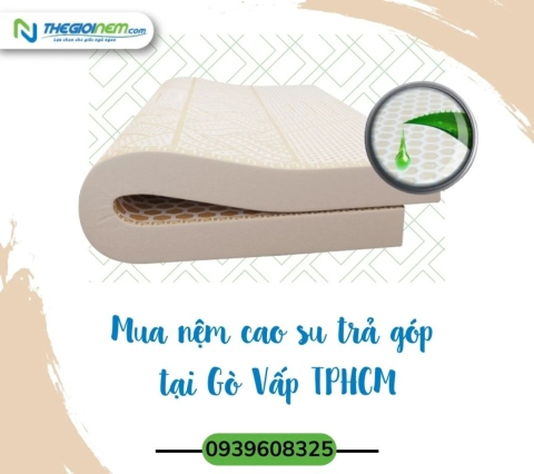 Mua Nệm Cao Su Trả Góp Tại Gò Vấp TPHCM | Thegioinem.com