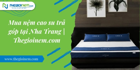 Mua nệm cao su trả góp tại Nha Trang | Thegioinem.com