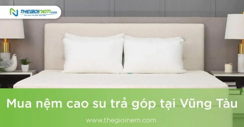 Mua Nệm Cao Su Trả Góp Tại Vũng Tàu | Thegioinem.com