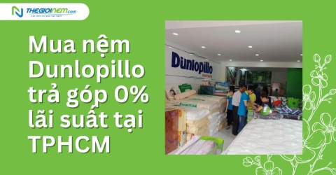 Mua nệm Dunlopillo trả góp 0% lãi suất tại TPHCM