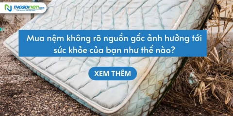 Mua nệm không rõ nguồn gốc ảnh hưởng tới sức khỏe của bạn như thế nào?