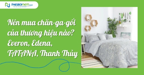 Nên mua chăn-ga-gối của thương hiệu nào? Everon, Edena, TATANA, Thanh Thủy