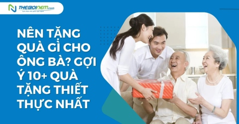 Nên tặng quà gì cho ông bà? Gợi ý 10+ quà tặng thiết thực nhất