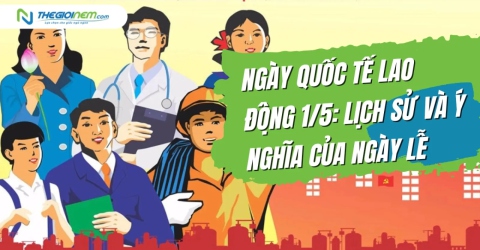 Ngày quốc tế lao động 1/5: Lịch sử và ý nghĩa của ngày lễ