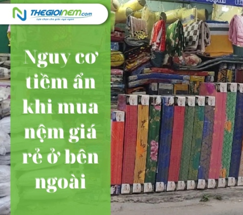 Nguy cơ tiềm ẩn khi mua nệm giá rẻ ở bên ngoài