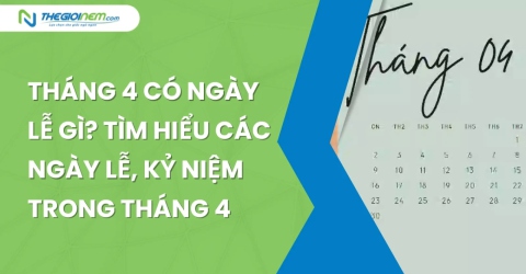 Tháng 4 có ngày lễ gì? Tìm hiểu các ngày lễ, kỷ niệm trong tháng 4