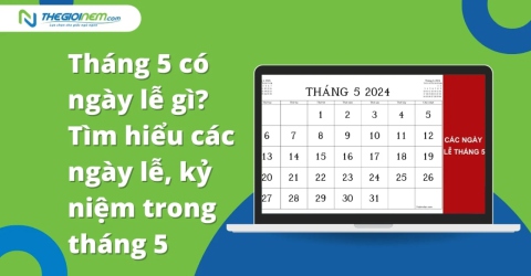 Tháng 5 có ngày lễ gì? Tìm hiểu các ngày lễ, kỷ niệm trong tháng 5