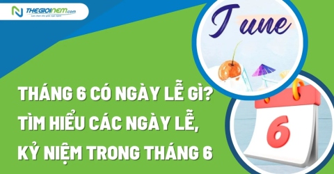 Tháng 6 có ngày lễ gì? Tìm hiểu các ngày lễ, kỷ niệm trong tháng 6