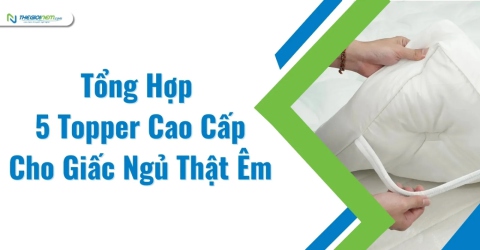 Tổng Hợp 5 Topper Cao Cấp Cho Giấc Ngủ Thật Êm