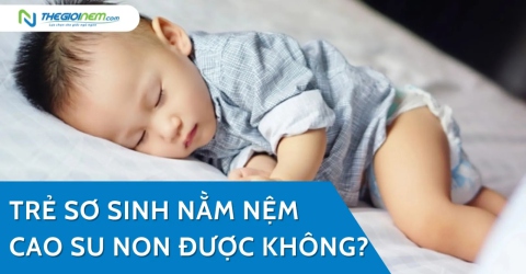 Trẻ sơ sinh nằm nệm cao su non được không?